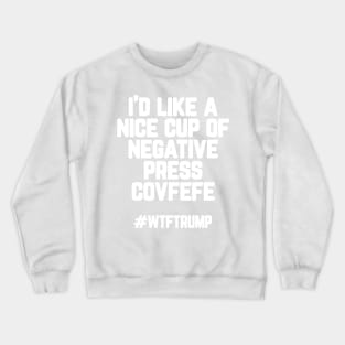 I'd like a cup of negative press covfefe - #wtftrump Crewneck Sweatshirt